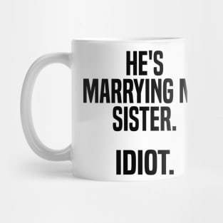 he's marrying my sister. idiot Mug